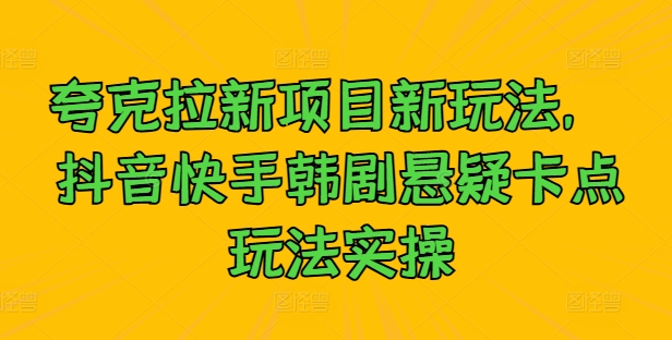 夸克拉新项目新玩法， 抖音快手韩剧悬疑卡点玩法实操-观棋网创