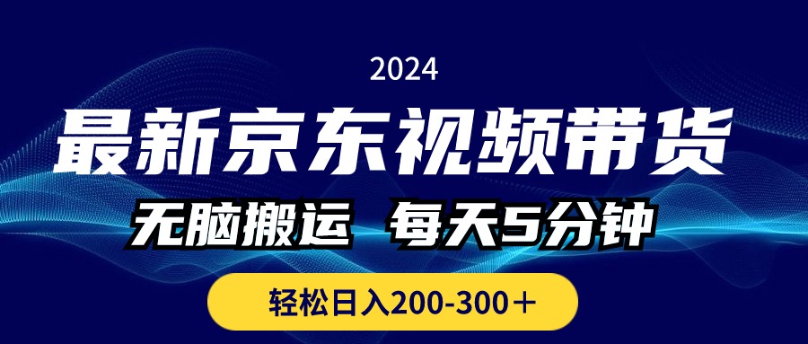 最新京东视频带货，无脑搬运，每天5分钟 ， 轻松日入200-300＋-观棋网创