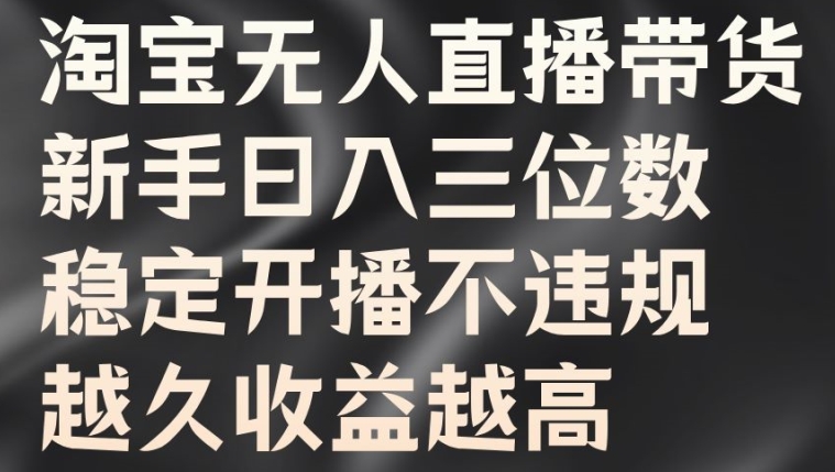 淘宝无人直播带货，新手日入三位数，稳定开播不违规，越久收益越高【揭秘】-观棋网创
