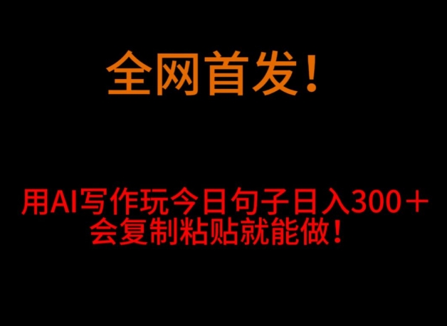 全网首发！用AI写作玩今日句子‌日入300＋，会复制粘贴就能做！-观棋网创