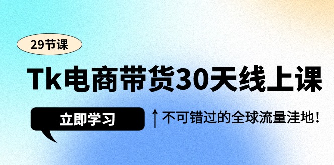 (9463期)Tk电商带货30天线上课，不可错过的全球流量洼地(29节课)-观棋网创