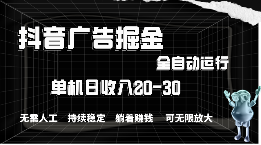 抖音广告掘金，单机产值20-30，全程自动化操作-观棋网创