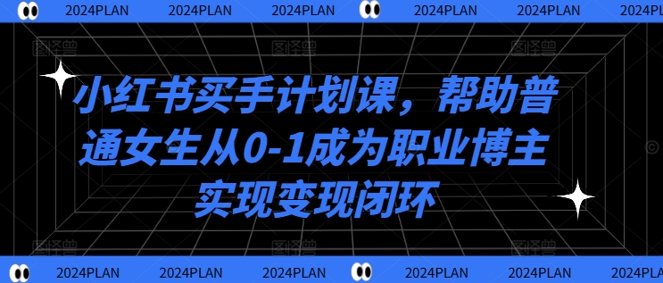 小红书买手计划课，帮助普通女生从0-1成为职业博主实现变现闭环-观棋网创