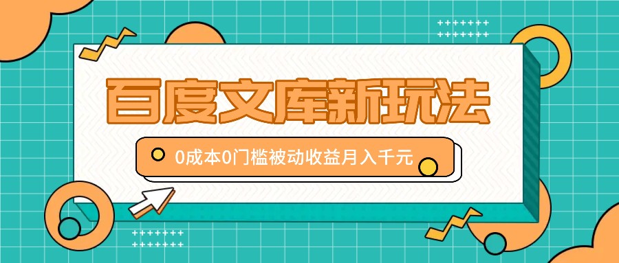 百度文库新玩法，0成本0门槛，新手小白也可以布局操作，被动收益月入千元-观棋网创