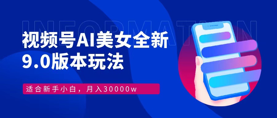 视频号AI美女，最新9.0玩法新手小白轻松上手，月入30000＋-观棋网创