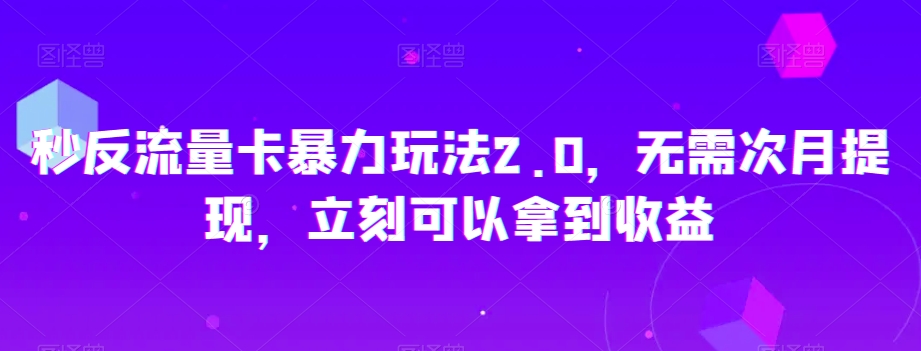 秒反流量卡暴力玩法2.0，无需次月提现，立刻可以拿到收益【揭秘】-观棋网创