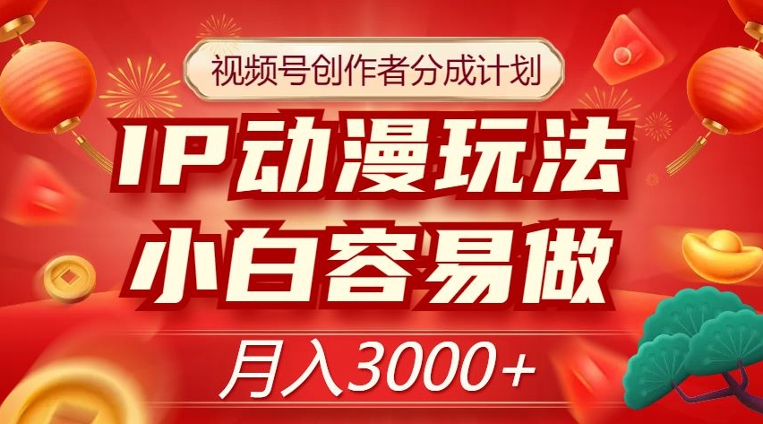 视频号创作者分成计划，IP动漫玩法，小白容易做，月入3000+【揭秘】-观棋网创