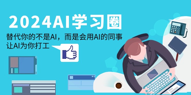 (9494期)2024-AI-学习圈：替代你的不是AI，而是会用AI的同事，让AI为你打工-观棋网创