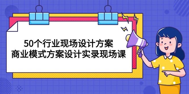 50个行业 现场设计方案，商业模式方案设计实录现场课(50节课-观棋网创