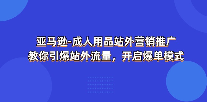 亚马逊-成人用品 站外营销推广  教你引爆站外流量，开启爆单模式-观棋网创