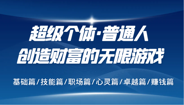 超级个体·普通人创造财富的无限游戏，基础篇/技能篇/职场篇/心灵篇/卓越篇/赚钱篇-观棋网创