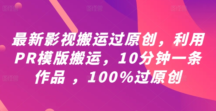 最新影视搬运过原创，利用PR模版搬运，10分钟一条作品 ，100%过原创【教程+PR模板】-观棋网创