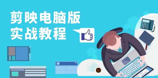 剪映电脑版实战教程，0基础打造短视频剪辑高手，详解功能、工具与实操案例-观棋网创