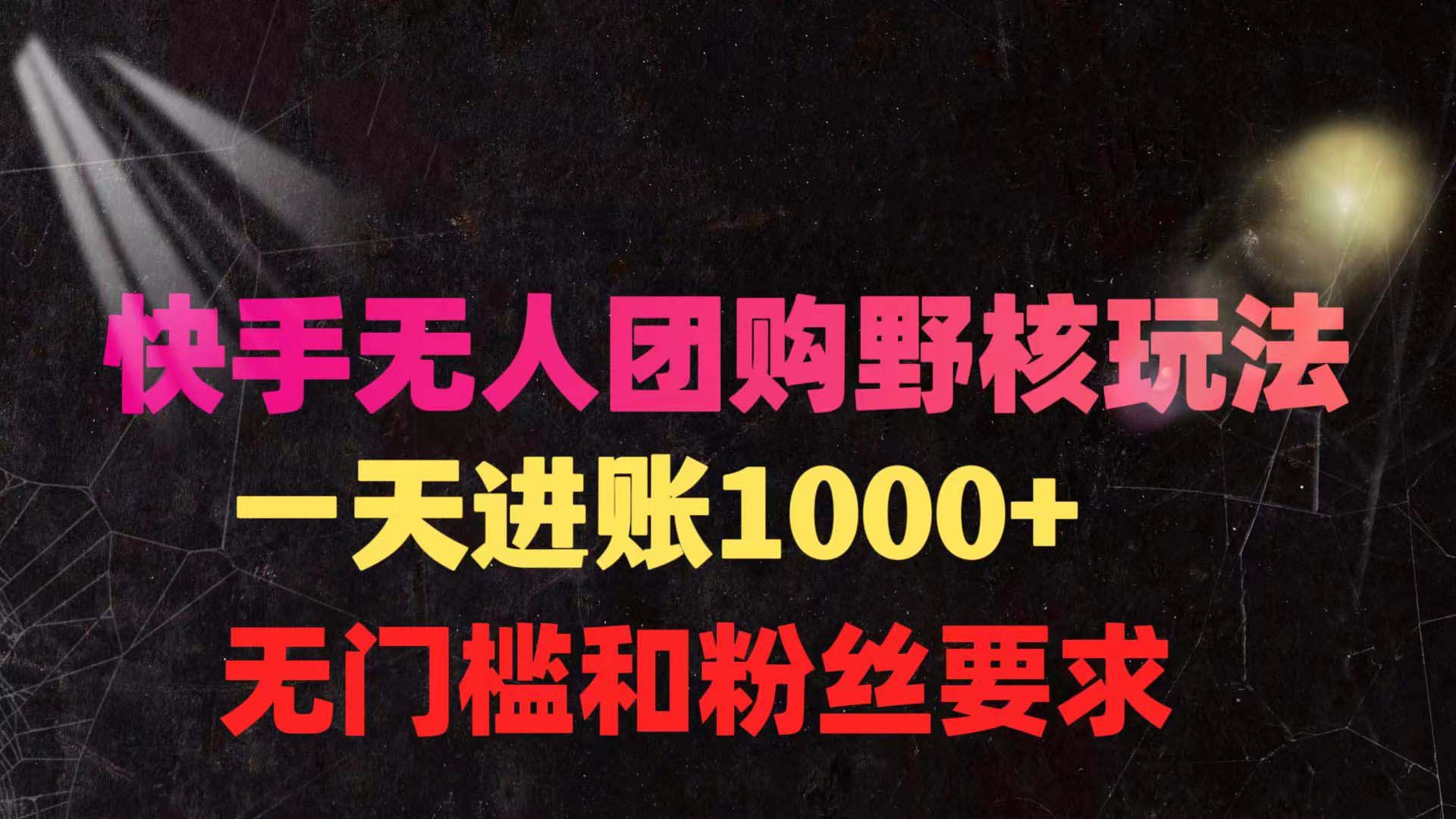 (9638期)快手无人团购带货野核玩法，一天4位数 无任何门槛-观棋网创