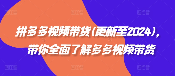 拼多多视频带货(更新至2024)，带你全面了解多多视频带货-观棋网创