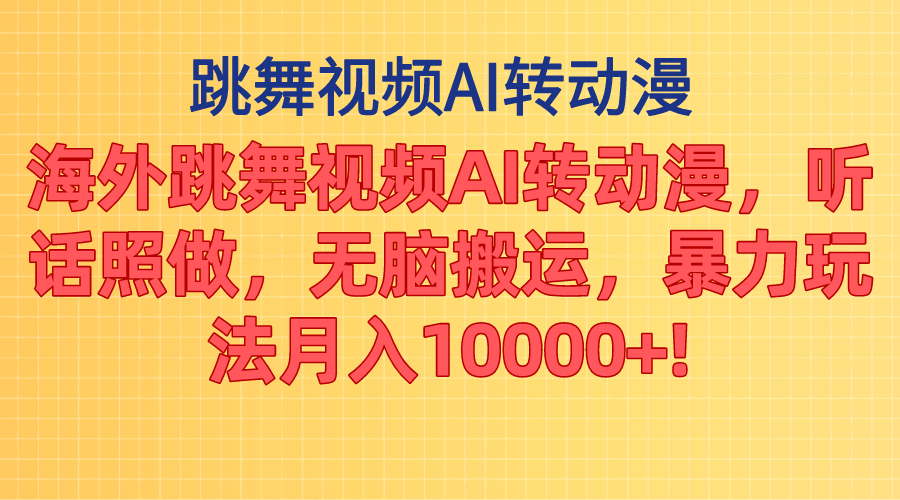 海外跳舞视频AI转动漫，听话照做，无脑搬运，暴力玩法 月入10000+-观棋网创
