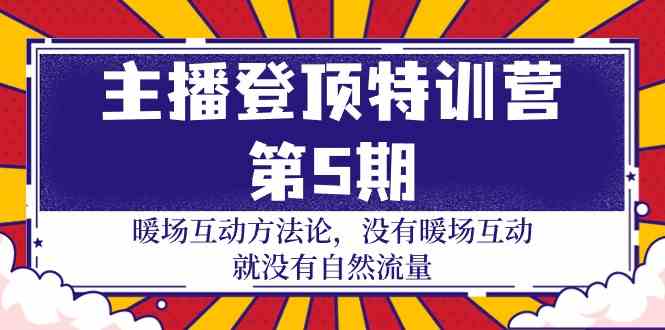 主播登顶特训营第5期：暖场互动方法论 没有暖场互动就没有自然流量(30节)-观棋网创
