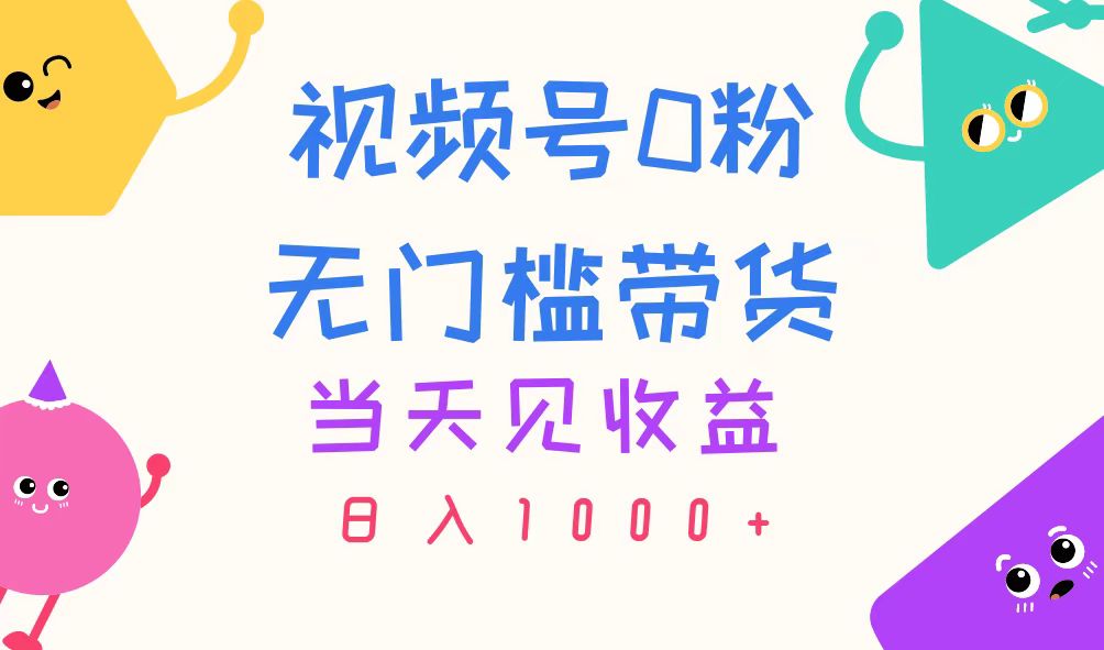 视频号0粉无门槛带货，当天见收益，日入1000+-观棋网创