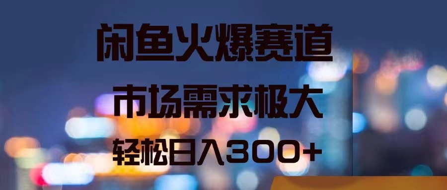 闲鱼火爆赛道，市场需求极大，轻松日入300+-观棋网创