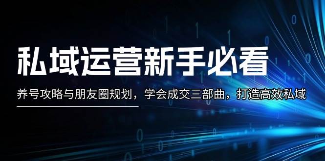 私域运营新手必看：养号攻略与朋友圈规划，学会成交三部曲，打造高效私域-观棋网创
