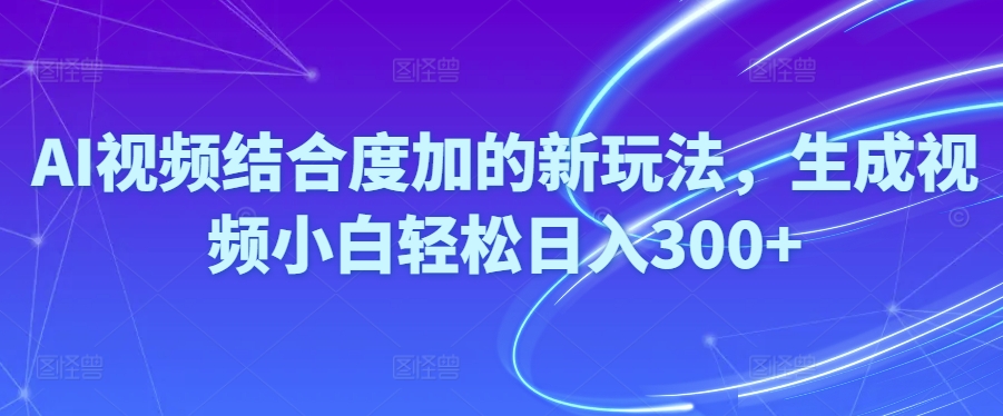 Ai视频结合度加的新玩法,生成视频小白轻松日入300+-观棋网创