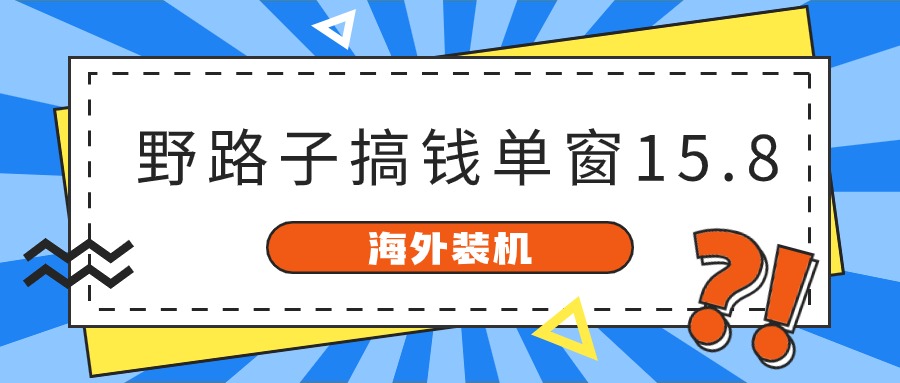 海外装机，野路子搞钱，单窗口15.8，亲测已变现10000+-观棋网创