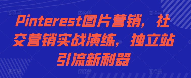 Pinterest图片营销，社交营销实战演练，独立站引流新利器-观棋网创