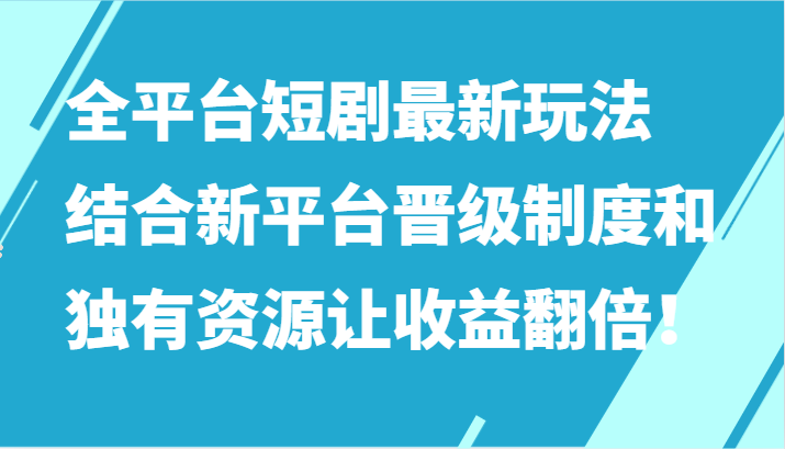 全平台短剧最新玩法，结合新平台晋级制度和独有资源让收益翻倍！-观棋网创
