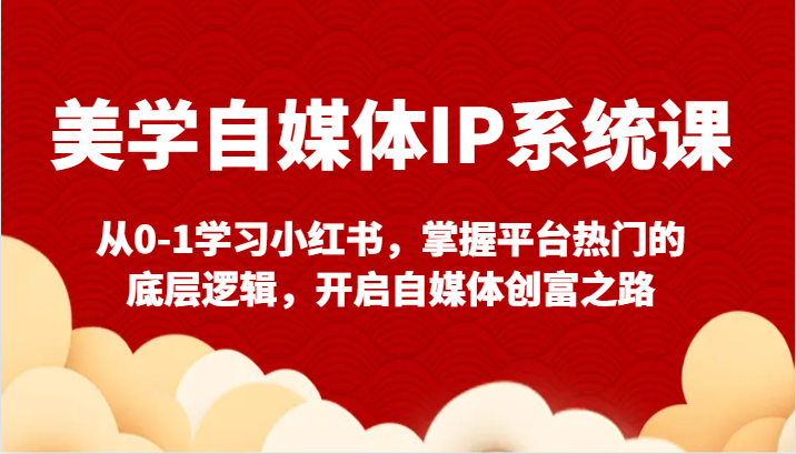 美学自媒体IP系统课-从0-1学习小红书，掌握平台热门的底层逻辑，开启自媒体创富之路-观棋网创