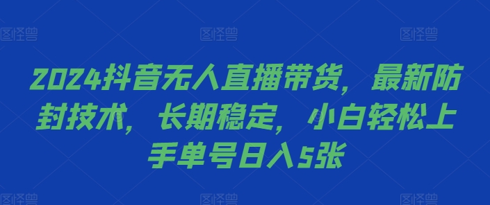 2024抖音无人直播带货，最新防封技术，长期稳定，小白轻松上手单号日入5张【揭秘】-观棋网创