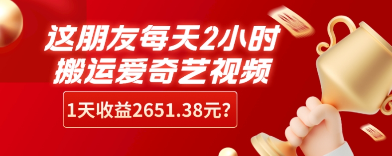 这朋友每天2小时，搬运爱奇艺视频，1天收益2651.38元？-观棋网创
