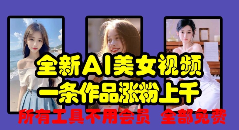 全新AI美女视频，一条作品涨粉上千，所有工具不用会员，全部免费-观棋网创