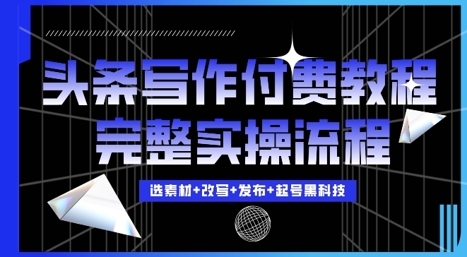 今日头条写作付费私密教程，轻松日入3位数，完整实操流程【揭秘】-观棋网创