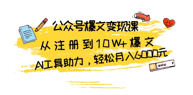 公众号爆文变现课：从注册到10W+爆文，AI工具助力，轻松月入6000元-观棋网创