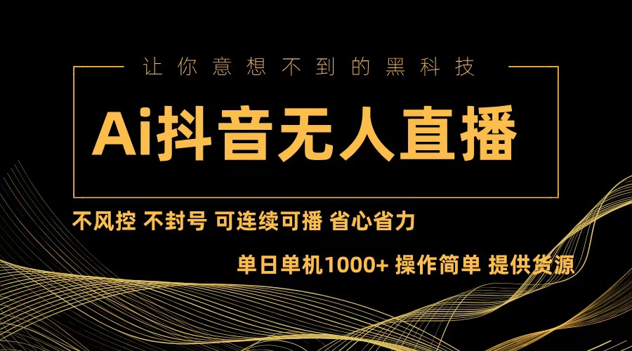 Ai抖音无人直播项目：不风控，不封号，可连续可播，省心省力-观棋网创