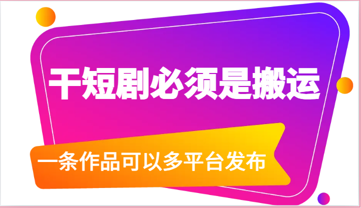 干短剧必须是搬运，一条作品可以多平台发布(附送软件)-观棋网创