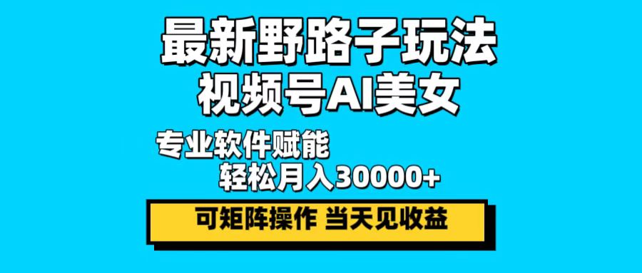 最新野路子玩法，视频号AI美女，当天见收益，轻松月入30000＋-观棋网创