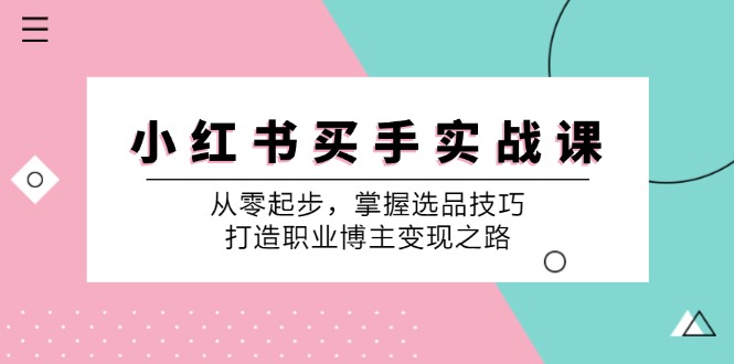 小红书买手实战课：从零起步，掌握选品技巧，打造职业博主变现之路-观棋网创