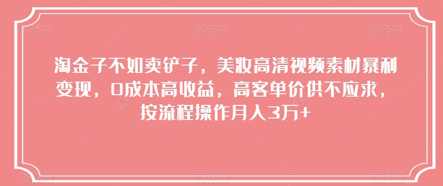 淘金子不如卖铲子，美妆高清视频素材暴利变现，0成本高收益，高客单价供不应求，按流程操作月入3万+【揭秘】-观棋网创