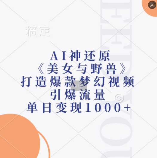 AI神还原《美女与野兽》，打造爆款梦幻视频，引爆流量，单日变现1k-观棋网创