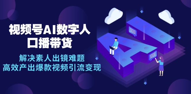 视频号数字人AI口播带货，解决素人出镜难题，高效产出爆款视频引流变现-观棋网创