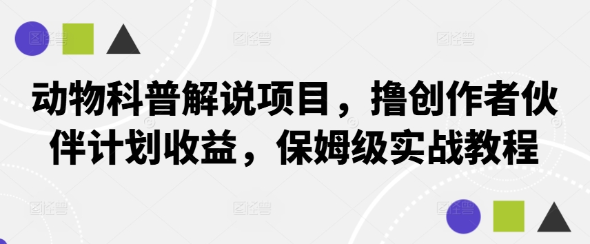 动物科普解说项目，撸创作者伙伴计划收益，保姆级实战教程-观棋网创