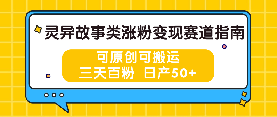 灵异故事类涨粉变现赛道指南，可原创可搬运，三天百粉 日产50+-观棋网创
