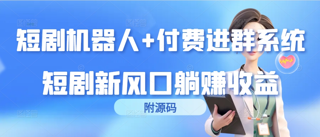 (9468期)短剧机器人+付费进群系统，短剧新风口躺赚收益(附源码)-观棋网创