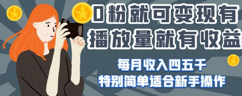 0粉就可变现，有播放量就有收益，每月收入四五千，特别简单适合新手操作【揭秘】-观棋网创