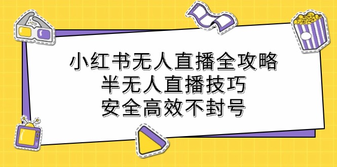 小红书无人直播全攻略：半无人直播技巧，安全高效不封号-观棋网创