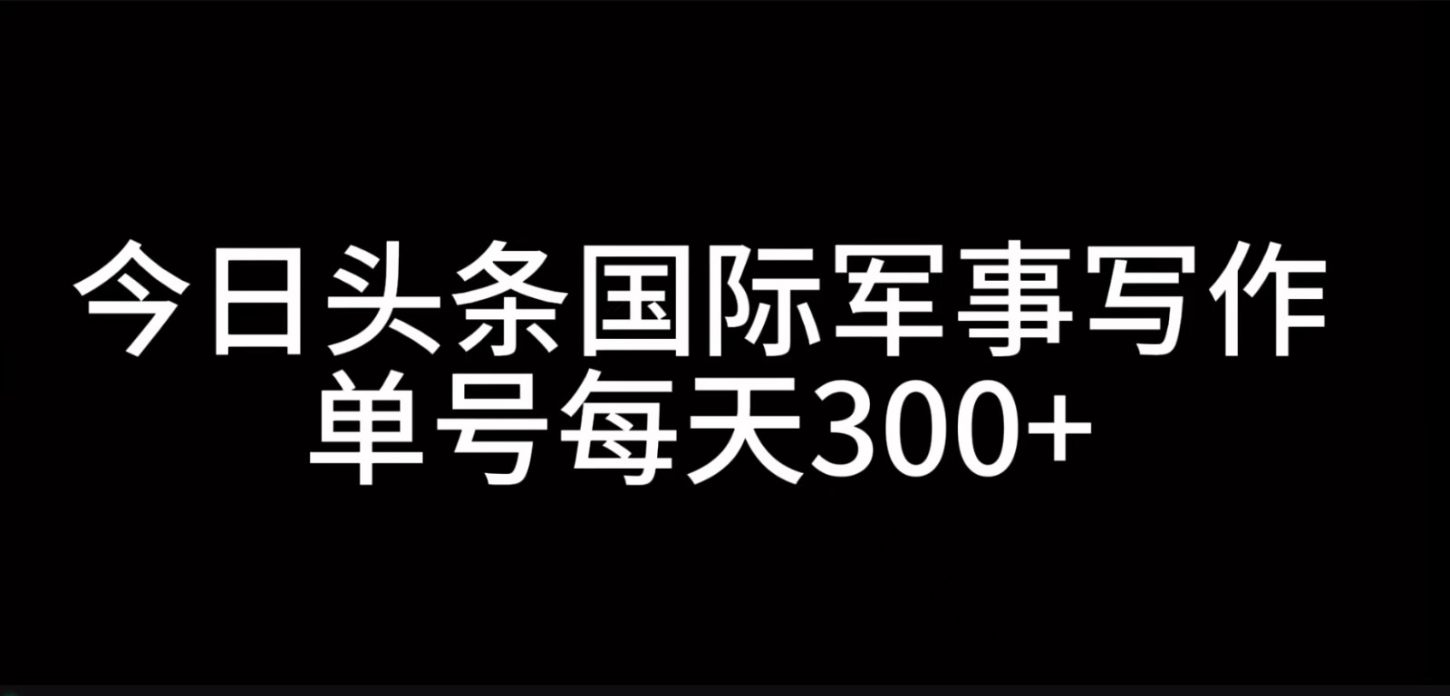 今日头条国际军事写作，利用AI创作，单号日入300+-观棋网创