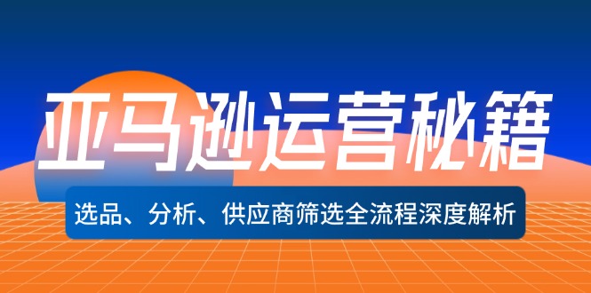 亚马逊运营秘籍：选品、分析、供应商筛选全流程深度解析(无水印-观棋网创
