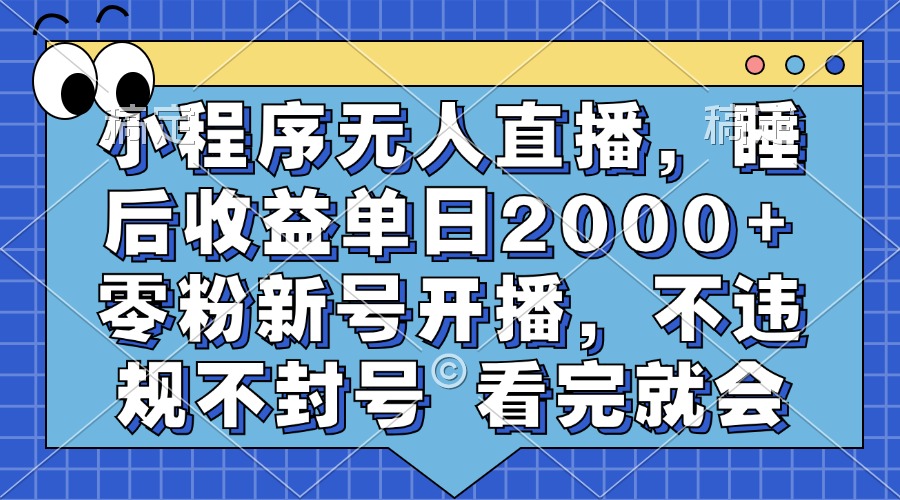 小程序无人直播，睡后收益单日2000+ 零粉新号开播，不违规不封号 看完就会-观棋网创