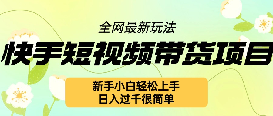 快手短视频带货项目最新玩法，新手小白轻松上手，日入几张很简单【揭秘】-观棋网创